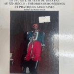 LE JEU DE L'ACTEUR DU THÉÂTRE AU XXe SIÈCLE THÉORIES EUROPÉNNES ET PRATIQUES AFRICAINES